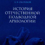 «История отечественной подводной археологии» А.В. Окороков